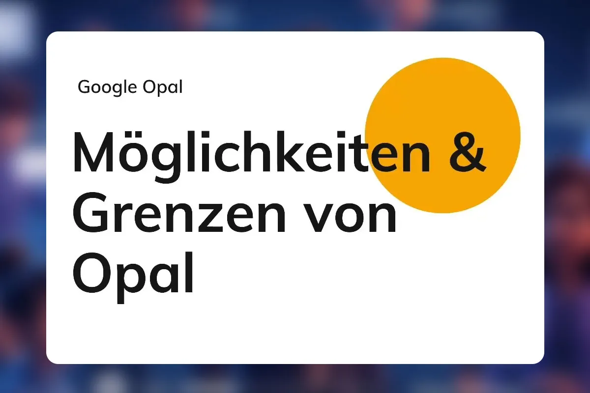 Google Opal 17: Möglichkeiten & Grenzen von Opal