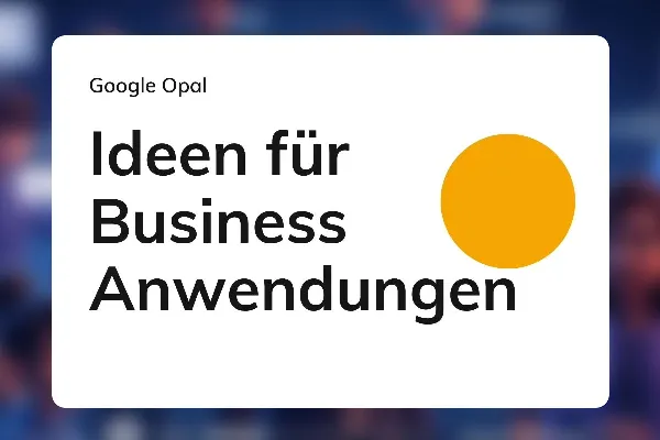 Google Opal 20: Ideen für Business-Anwendungen