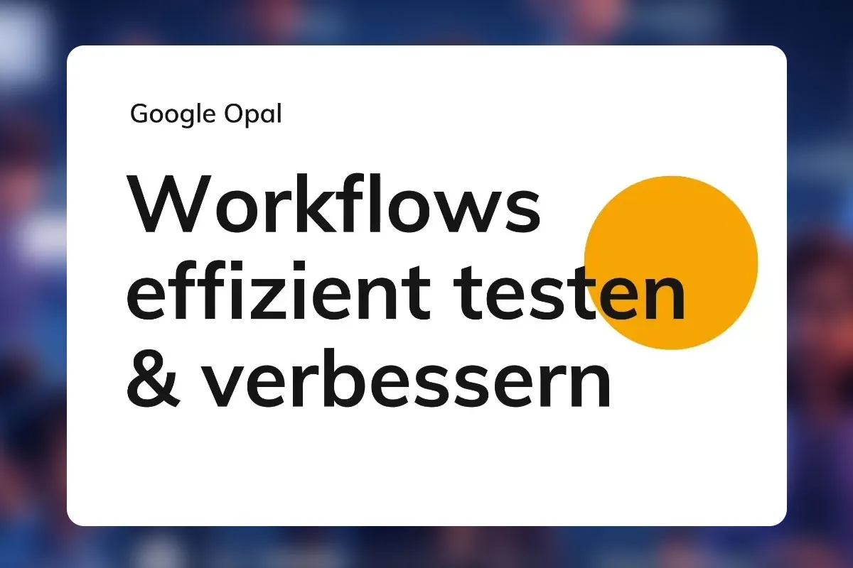 Google Opal 19: Workflows effizient testen & verbessern