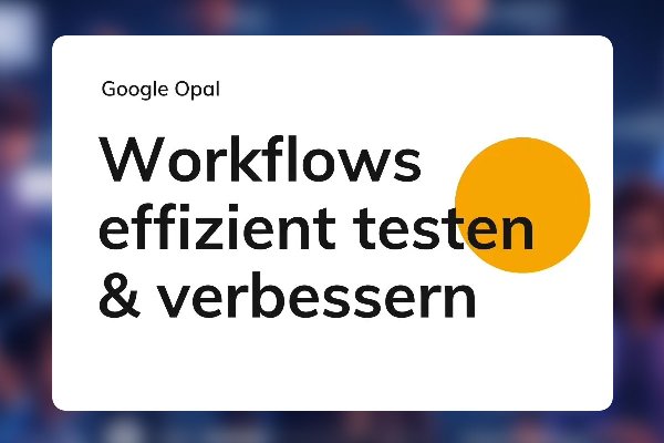 Google Opal 19: Workflows effizient testen & verbessern