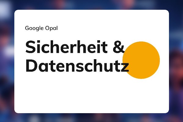 Google Opal 21: Sicherheit & Datenschutz in Opal