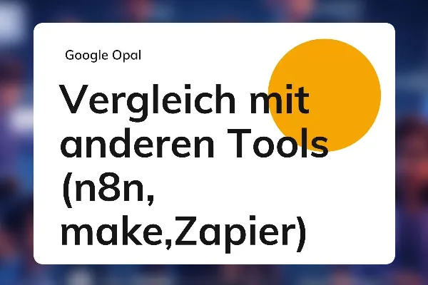 Google Opal 27: Vergleich mit anderen Tools (n8n, Zapier)