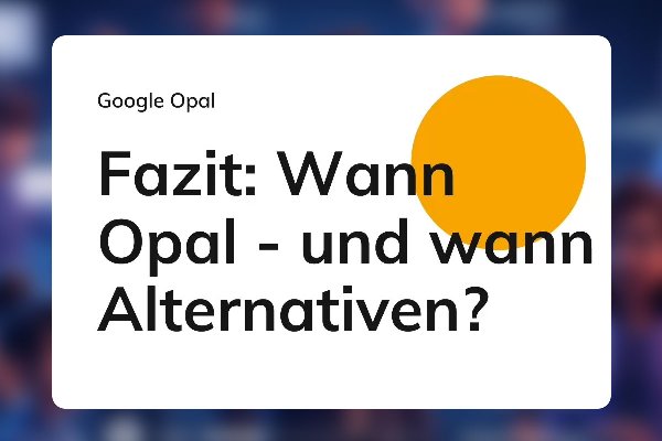 Google Opal 33: Fazit- Wann Opal - und wann Alternativen?