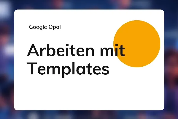 Google Opal 10: Arbeiten mit Templates (z. B. Content-Analyzer, Meeting-Notes, Text-Generator)