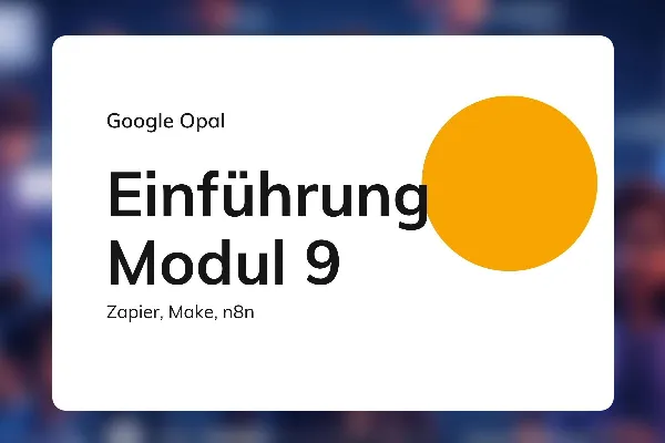 Google Opal 29: Einführung Modul 9