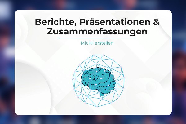 14 - Berichte, Präsentationen & Zusammenfassungen mit KI erstellen