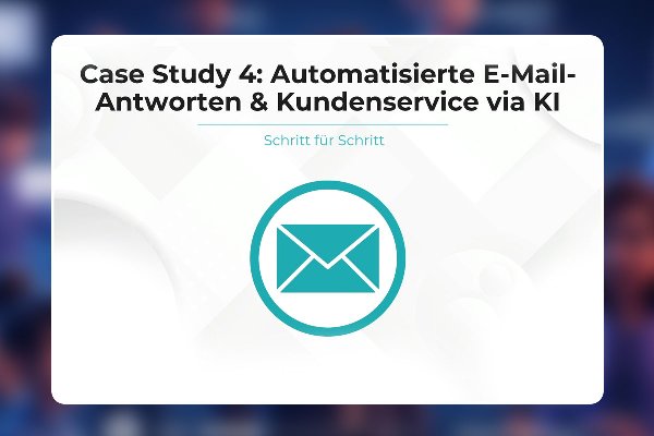 25 - Case Study 4 - Automatisierte E-Mail-Antworten & Kundenservice via KI