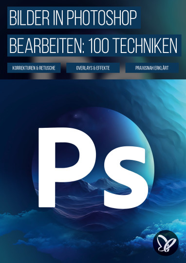 Bilder & Fotos bearbeiten in Photoshop: 100 Techniken, die du kennen solltest